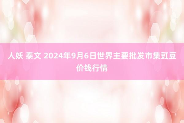 人妖 泰文 2024年9月6日世界主要批发市集豇豆价钱行情