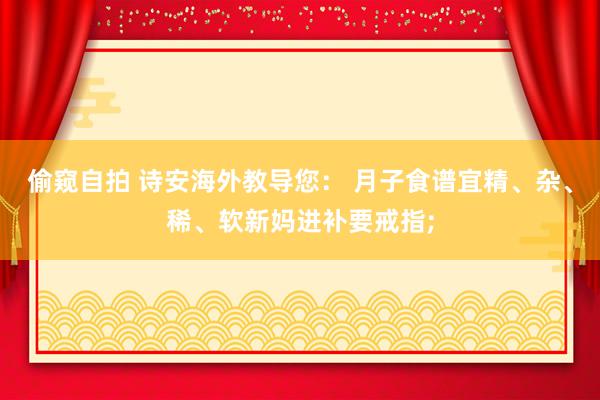 偷窥自拍 诗安海外教导您： 月子食谱宜精、杂、稀、软新妈进补要戒指;