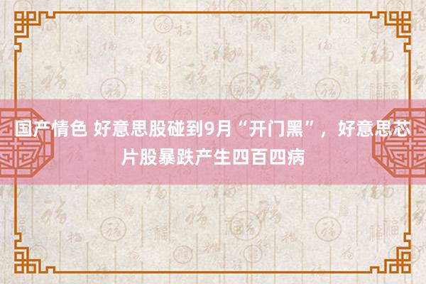 国产情色 好意思股碰到9月“开门黑”，好意思芯片股暴跌产生四百四病