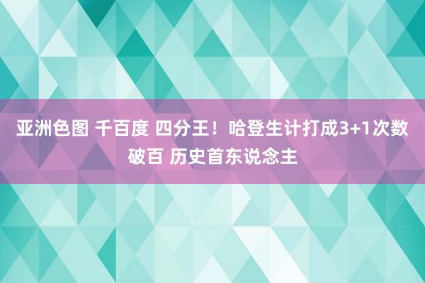 亚洲色图 千百度 四分王！哈登生计打成3+1次数破百 历史首东说念主