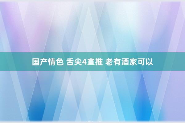 国产情色 舌尖4宣推 老有酒家可以