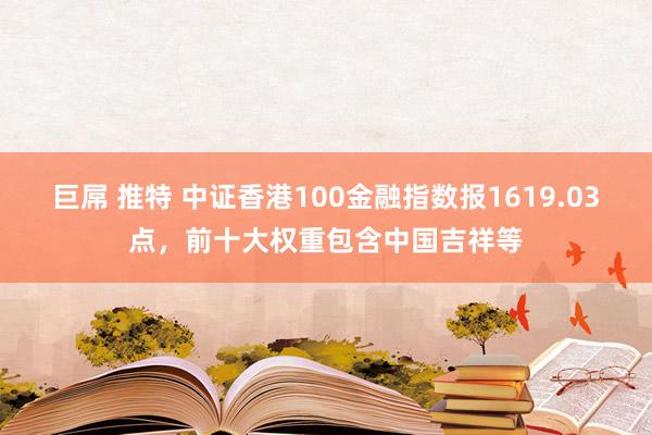 巨屌 推特 中证香港100金融指数报1619.03点，前十大权重包含中国吉祥等