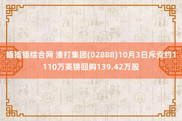 插插插综合网 渣打集团(02888)10月3日斥资约1110万英镑回购139.42万股