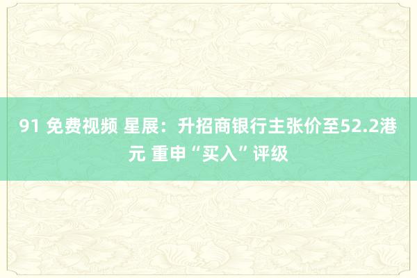 91 免费视频 星展：升招商银行主张价至52.2港元 重申“买入”评级