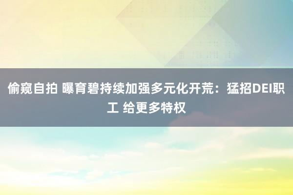 偷窥自拍 曝育碧持续加强多元化开荒：猛招DEI职工 给更多特权