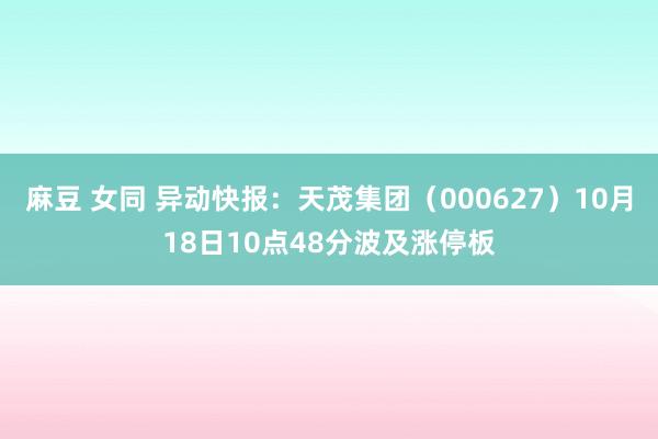 麻豆 女同 异动快报：天茂集团（000627）10月18日10点48分波及涨停板