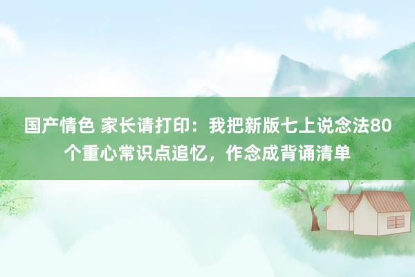 国产情色 家长请打印：我把新版七上说念法80个重心常识点追忆，作念成背诵清单