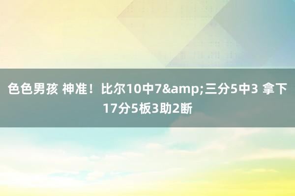 色色男孩 神准！比尔10中7&三分5中3 拿下17分5板3助2断