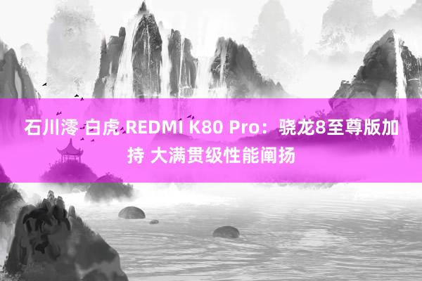 石川澪 白虎 REDMI K80 Pro：骁龙8至尊版加持 大满贯级性能阐扬