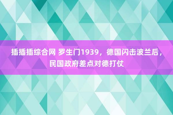 插插插综合网 罗生门1939，德国闪击波兰后，民国政府差点对德打仗