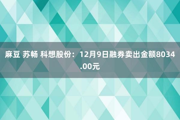 麻豆 苏畅 科想股份：12月9日融券卖出金额8034.00元