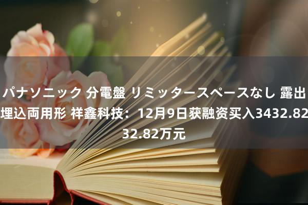 パナソニック 分電盤 リミッタースペースなし 露出・半埋込両用形 祥鑫科技：12月9日获融资买入3432.82万元