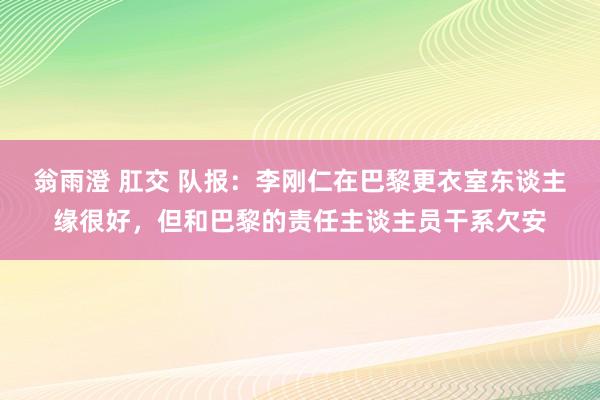 翁雨澄 肛交 队报：李刚仁在巴黎更衣室东谈主缘很好，但和巴黎的责任主谈主员干系欠安