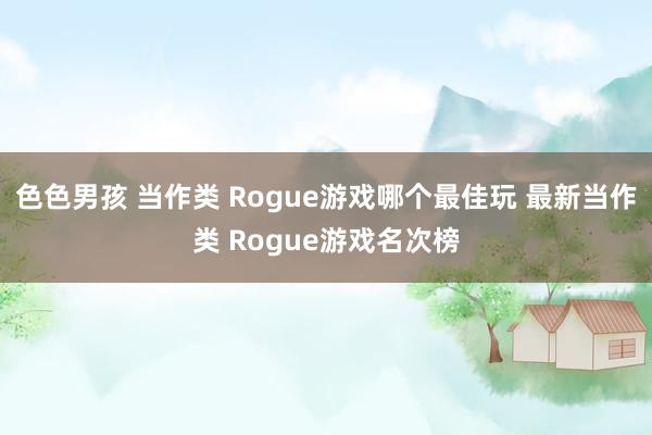 色色男孩 当作类 Rogue游戏哪个最佳玩 最新当作类 Rogue游戏名次榜