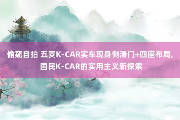 偷窥自拍 五菱K-CAR实车现身侧滑门+四座布局， 国民K-CAR的实用主义新探索