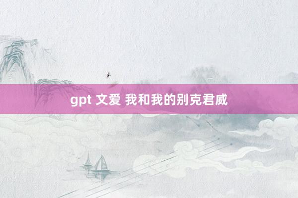 gpt 文爱 我和我的别克君威