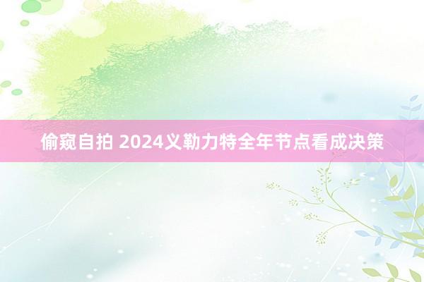 偷窥自拍 2024义勒力特全年节点看成决策