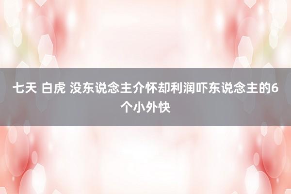 七天 白虎 没东说念主介怀却利润吓东说念主的6个小外快