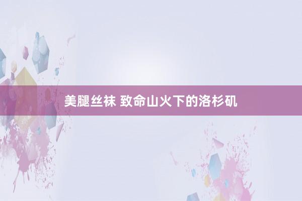 美腿丝袜 致命山火下的洛杉矶