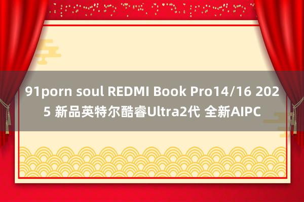 91porn soul REDMI Book Pro14/16 2025 新品英特尔酷睿Ultra2代 全新AIPC